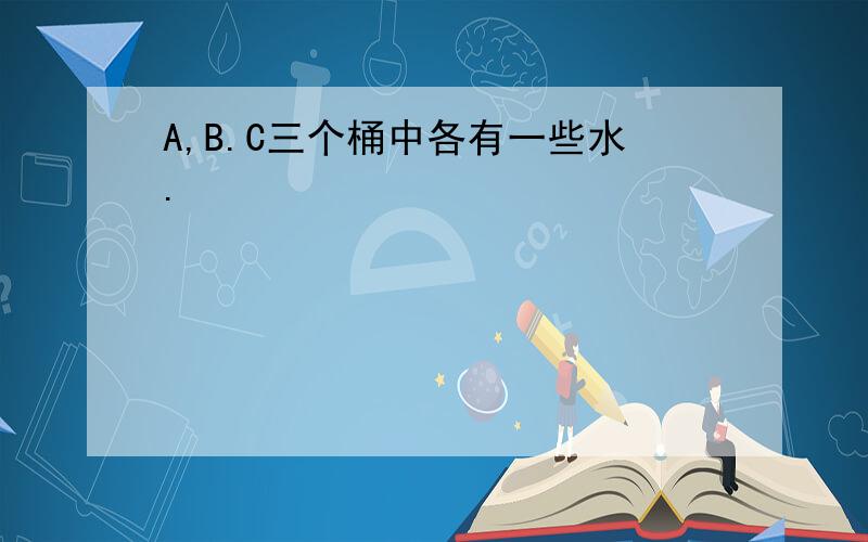 A,B.C三个桶中各有一些水.