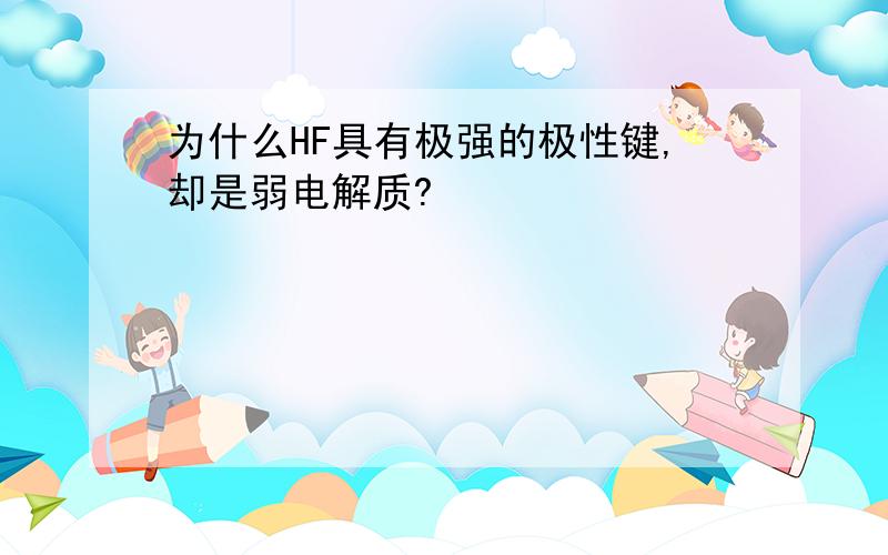 为什么HF具有极强的极性键,却是弱电解质?