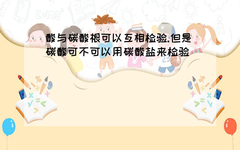 酸与碳酸根可以互相检验.但是碳酸可不可以用碳酸盐来检验