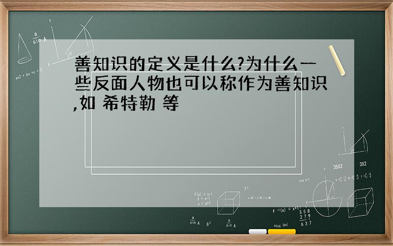 善知识的定义是什么?为什么一些反面人物也可以称作为善知识,如 希特勒 等