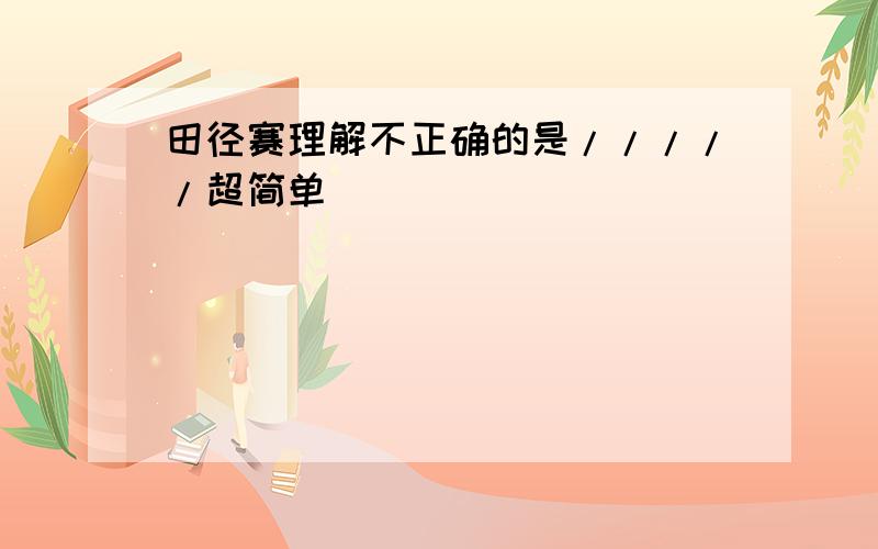 田径赛理解不正确的是/////超简单