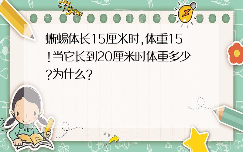 蜥蜴体长15厘米时,体重15!当它长到20厘米时体重多少?为什么?