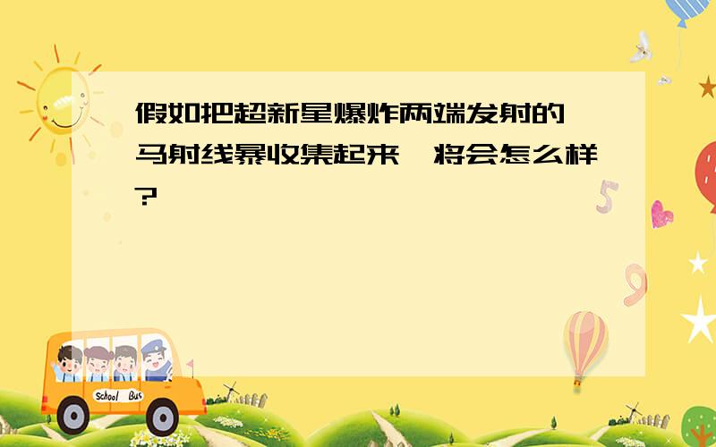 假如把超新星爆炸两端发射的伽马射线暴收集起来,将会怎么样?