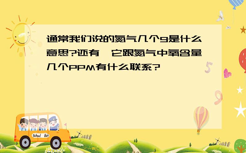 通常我们说的氮气几个9是什么意思?还有,它跟氮气中氧含量几个PPM有什么联系?