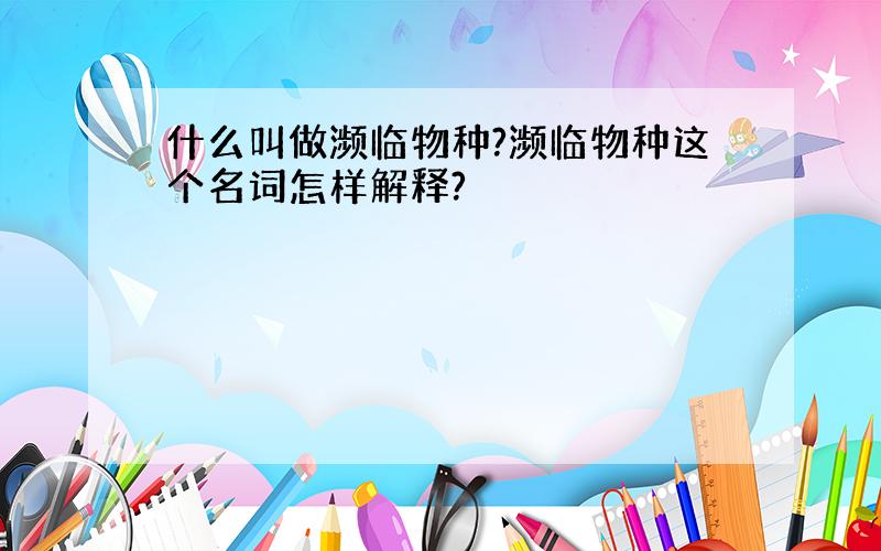 什么叫做濒临物种?濒临物种这个名词怎样解释?