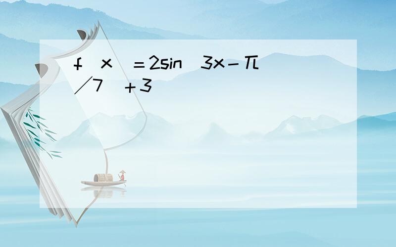 f（x）＝2sin（3x－兀╱7）＋3