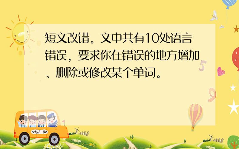 短文改错。文中共有10处语言错误，要求你在错误的地方增加、删除或修改某个单词。