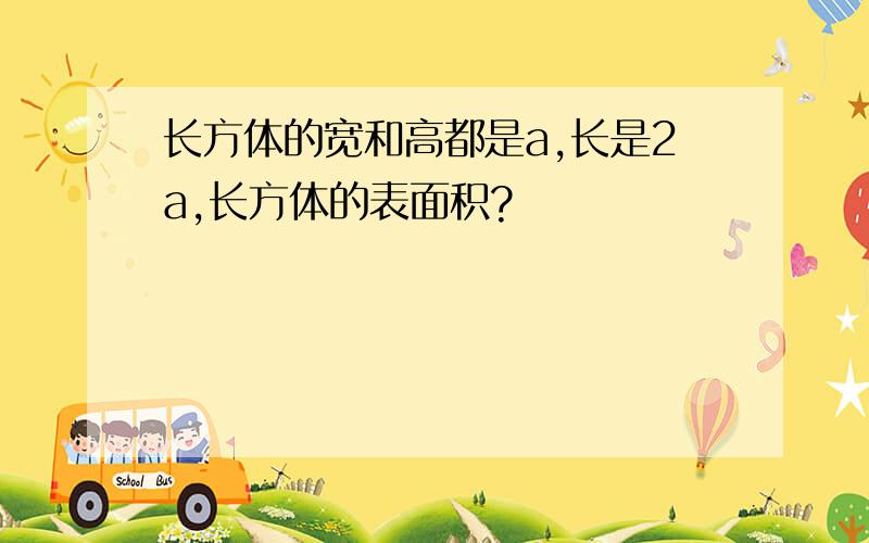 长方体的宽和高都是a,长是2a,长方体的表面积?