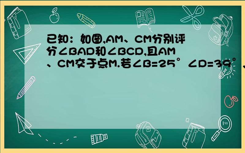 已知：如图,AM、CM分别评分∠BAD和∠BCD,且AM、CM交于点M.若∠B=25°∠D=39°,求∠M的大小.