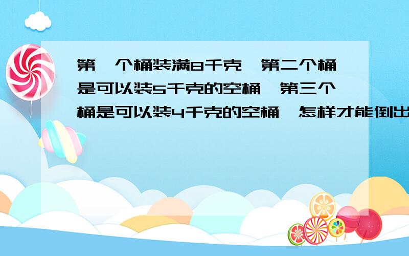 第一个桶装满8千克,第二个桶是可以装5千克的空桶,第三个桶是可以装4千克的空桶,怎样才能倒出2千克?