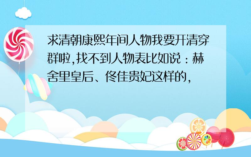 求清朝康熙年间人物我要开清穿群啦,找不到人物表比如说：赫舍里皇后、佟佳贵妃这样的,