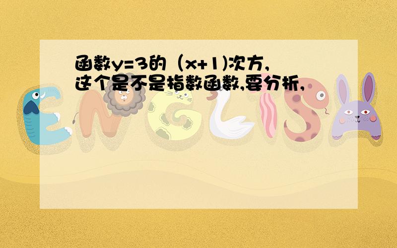 函数y=3的（x+1)次方,这个是不是指数函数,要分析,