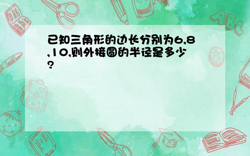 已知三角形的边长分别为6,8,10,则外接圆的半径是多少?