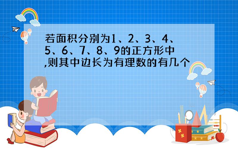 若面积分别为1、2、3、4、5、6、7、8、9的正方形中,则其中边长为有理数的有几个