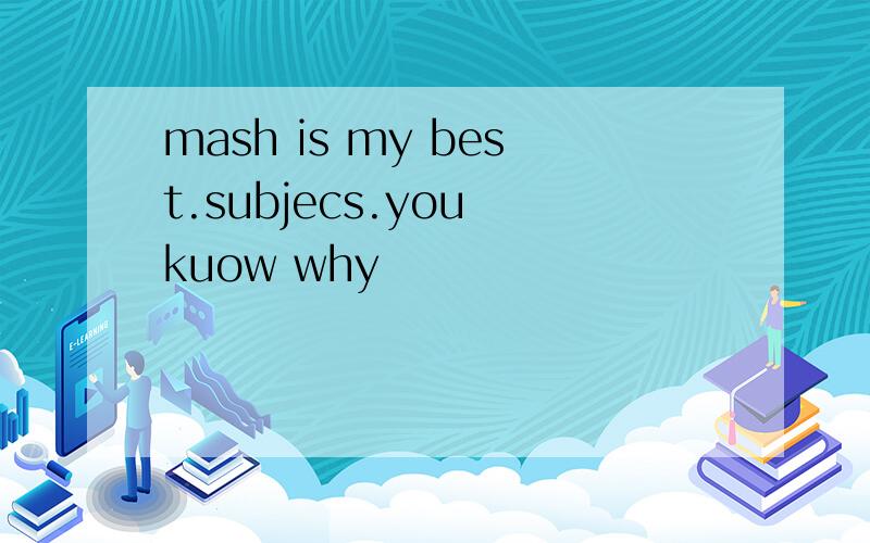 mash is my best.subjecs.you kuow why