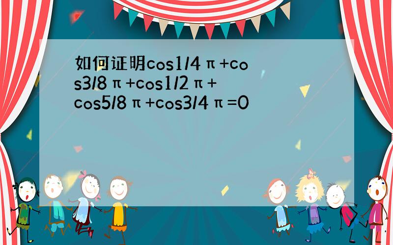 如何证明cos1/4π+cos3/8π+cos1/2π+cos5/8π+cos3/4π=0