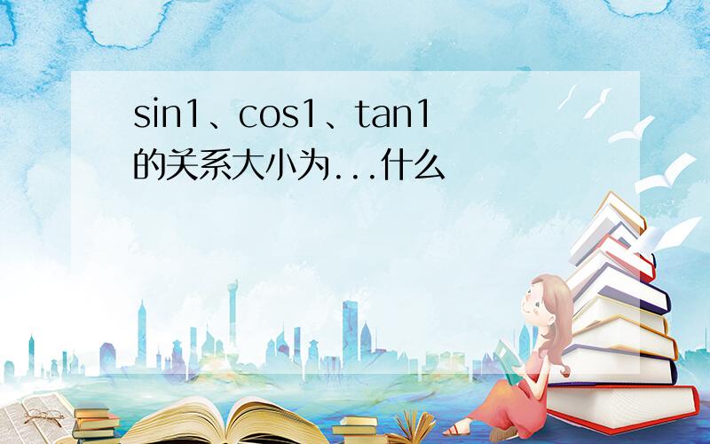 sin1、cos1、tan1的关系大小为...什么