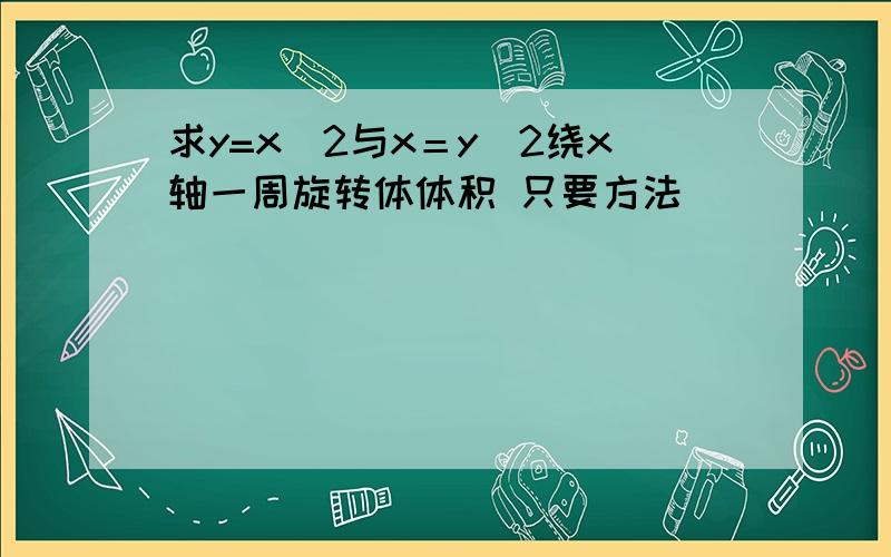 求y=x^2与x＝y^2绕x轴一周旋转体体积 只要方法