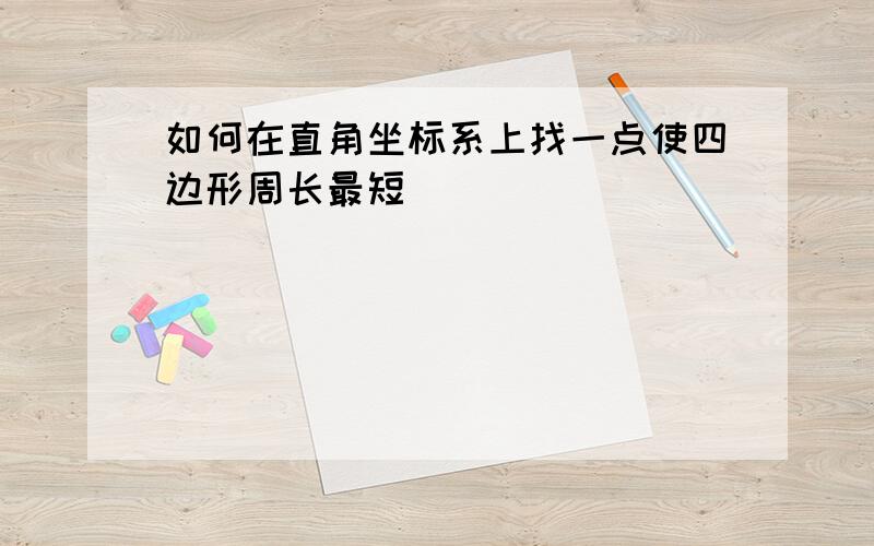 如何在直角坐标系上找一点使四边形周长最短