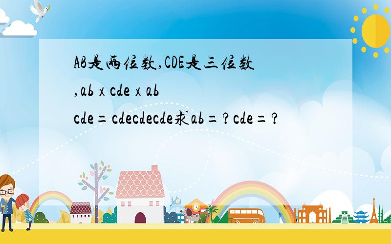 AB是两位数,CDE是三位数,ab x cde x abcde=cdecdecde求ab=?cde=?