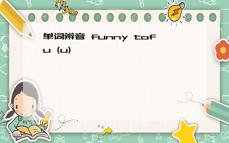 单词辨音 funny tofu (u)