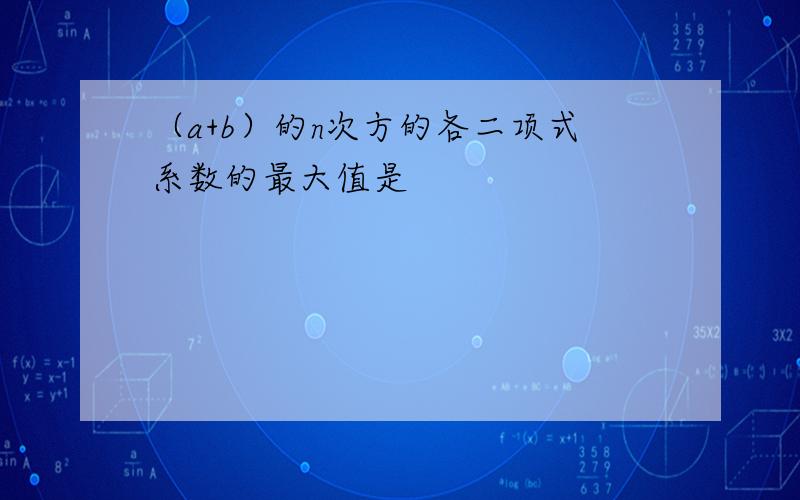 （a+b）的n次方的各二项式系数的最大值是