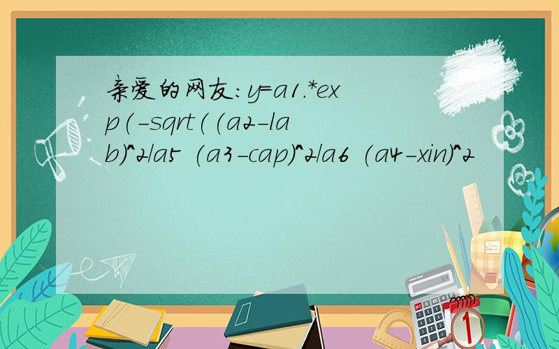 亲爱的网友：y=a1.*exp(-sqrt((a2-lab)^2/a5 (a3-cap)^2/a6 (a4-xin)^2