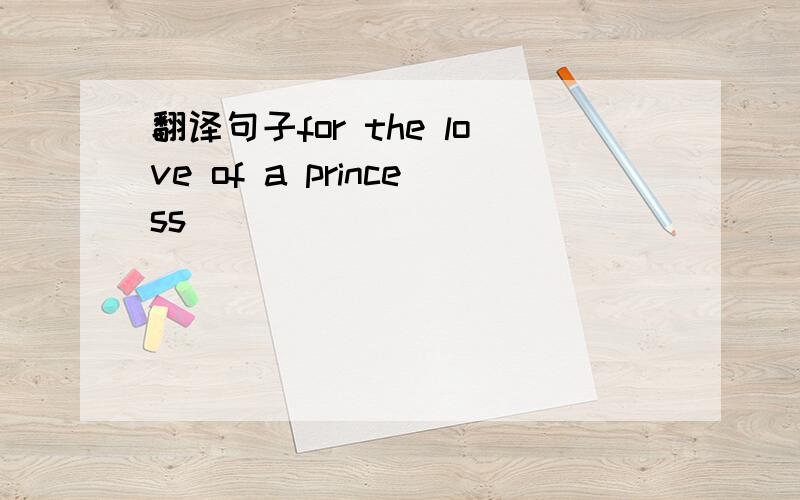 翻译句子for the love of a princess