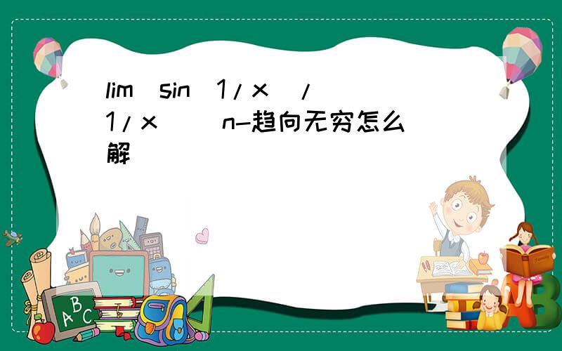 lim(sin(1/x)/(1/x)) n-趋向无穷怎么解