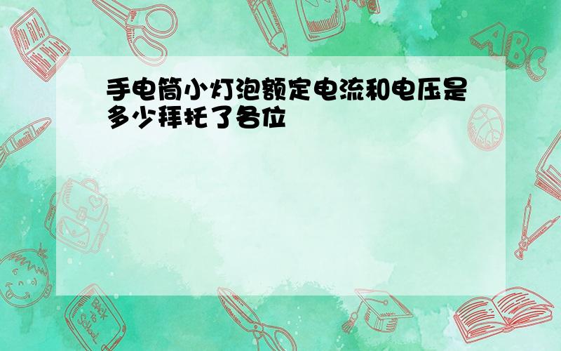 手电筒小灯泡额定电流和电压是多少拜托了各位