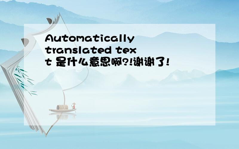 Automatically translated text 是什么意思啊?!谢谢了!