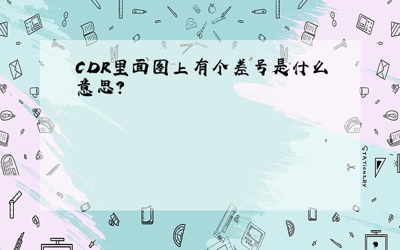 CDR里面图上有个差号是什么意思?