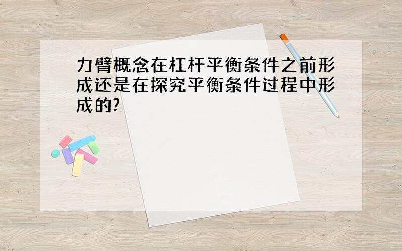 力臂概念在杠杆平衡条件之前形成还是在探究平衡条件过程中形成的?