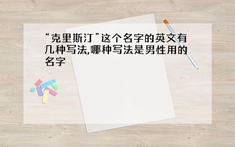 “克里斯汀”这个名字的英文有几种写法,哪种写法是男性用的名字