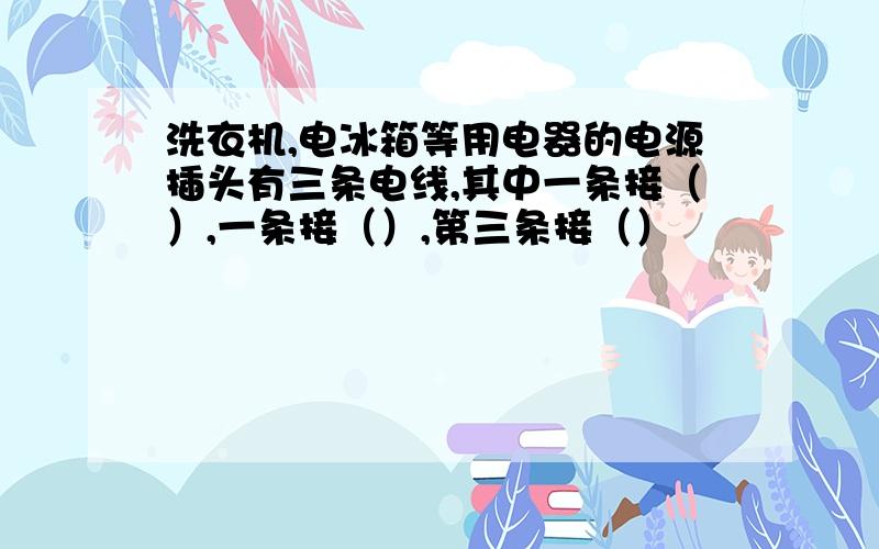 洗衣机,电冰箱等用电器的电源插头有三条电线,其中一条接（）,一条接（）,第三条接（）