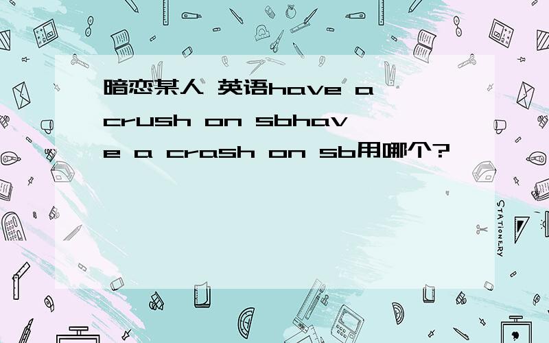 暗恋某人 英语have a crush on sbhave a crash on sb用哪个?