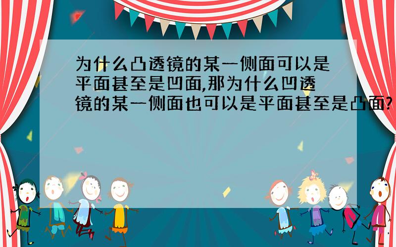 为什么凸透镜的某一侧面可以是平面甚至是凹面,那为什么凹透镜的某一侧面也可以是平面甚至是凸面?