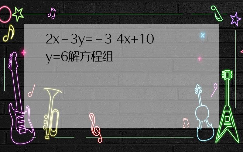 2x-3y=-3 4x+10y=6解方程组