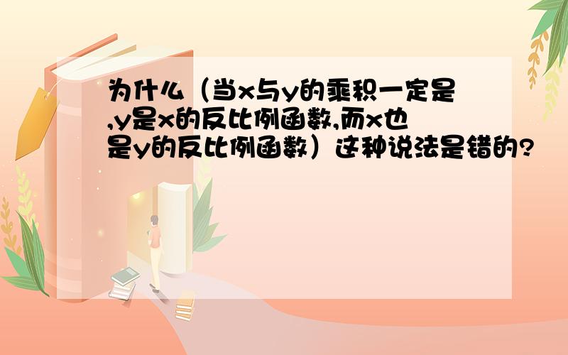 为什么（当x与y的乘积一定是,y是x的反比例函数,而x也是y的反比例函数）这种说法是错的?