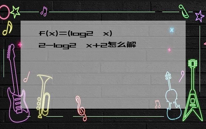 f(x)=(log2^x)^2-log2^x+2怎么解