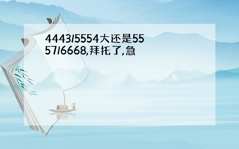 4443/5554大还是5557/6668,拜托了,急