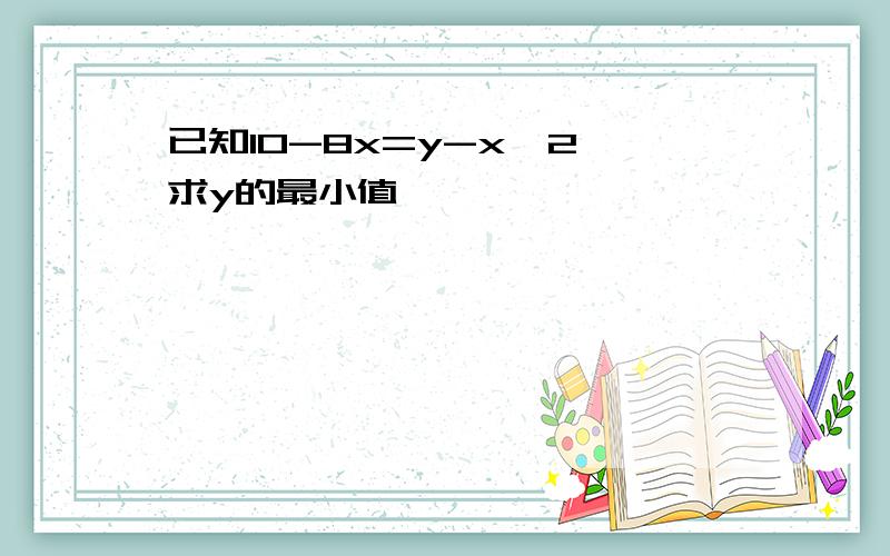 已知10-8x=y-x^2,求y的最小值