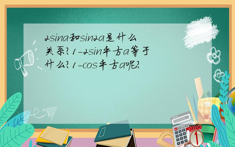 2sina和sin2a是什么关系?1-2sin平方a等于什么?1-cos平方a呢?