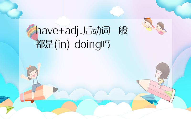 have+adj.后动词一般都是(in) doing吗