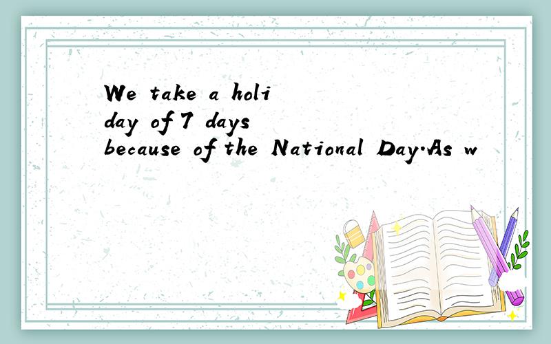 We take a holiday of 7 days because of the National Day.As w