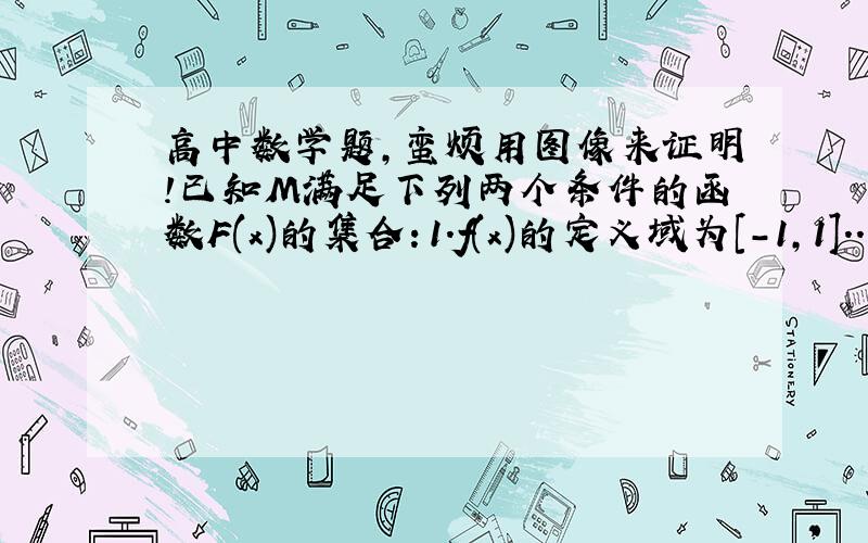 高中数学题,蛮烦用图像来证明!已知M满足下列两个条件的函数F(x)的集合：1.f(x)的定义域为[-1,1]...