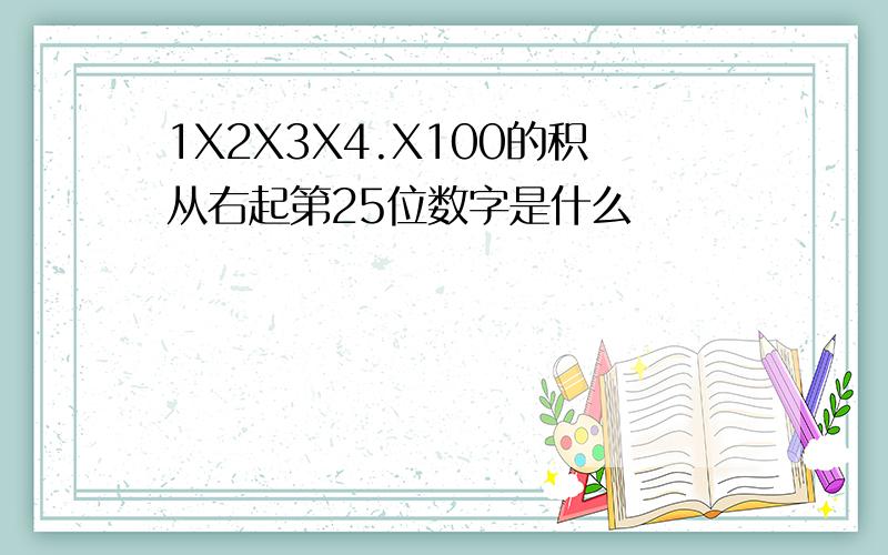 1X2X3X4.X100的积从右起第25位数字是什么