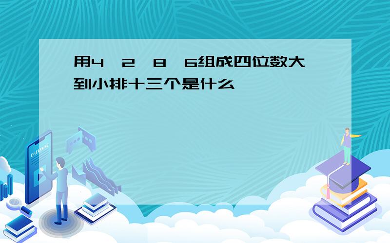 用4,2,8,6组成四位数大到小排十三个是什么