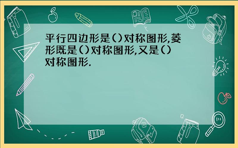 平行四边形是()对称图形,菱形既是()对称图形,又是()对称图形.