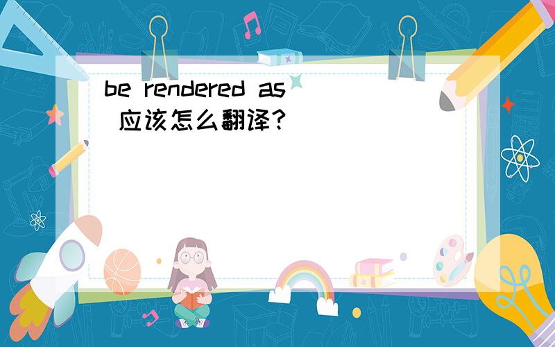 be rendered as 应该怎么翻译?